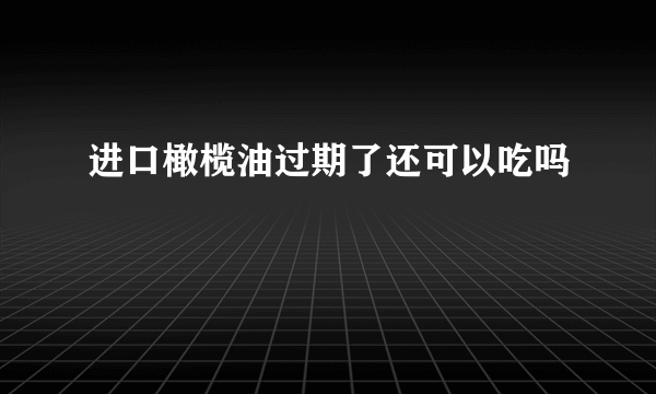 进口橄榄油过期了还可以吃吗