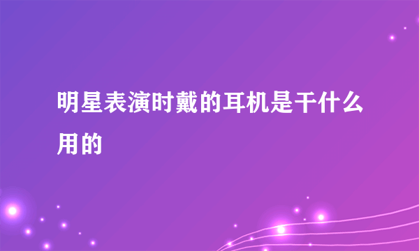 明星表演时戴的耳机是干什么用的