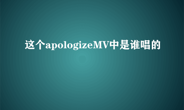 这个apologizeMV中是谁唱的