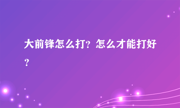 大前锋怎么打？怎么才能打好？