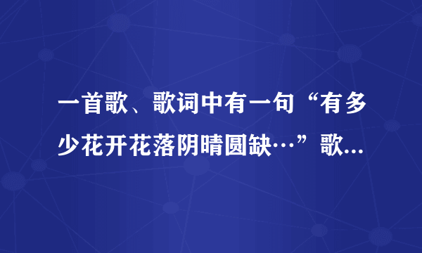 一首歌、歌词中有一句“有多少花开花落阴晴圆缺…”歌名是什么？