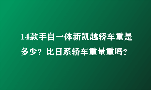 14款手自一体新凯越轿车重是多少？比日系轿车重量重吗？