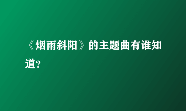 《烟雨斜阳》的主题曲有谁知道？