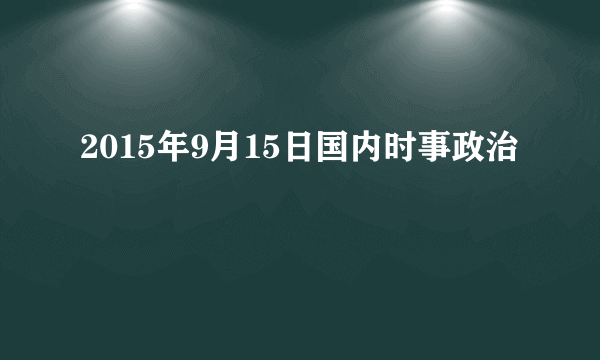 2015年9月15日国内时事政治