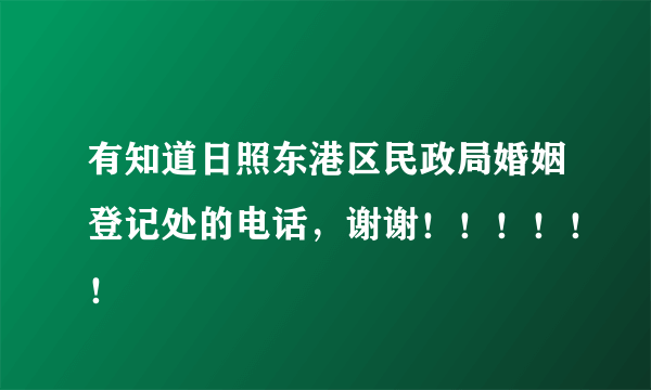 有知道日照东港区民政局婚姻登记处的电话，谢谢！！！！！！