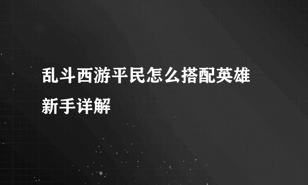 乱斗西游平民怎么搭配英雄 新手详解