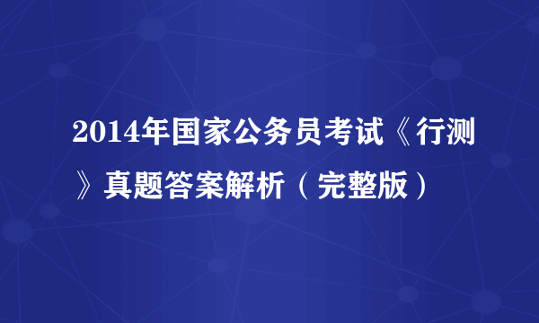 2014年国家公务员考试《行测》真题答案解析（完整版）