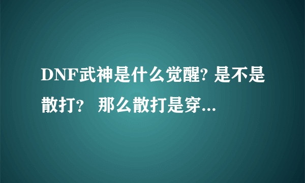 DNF武神是什么觉醒? 是不是散打？ 那么散打是穿什么甲的？