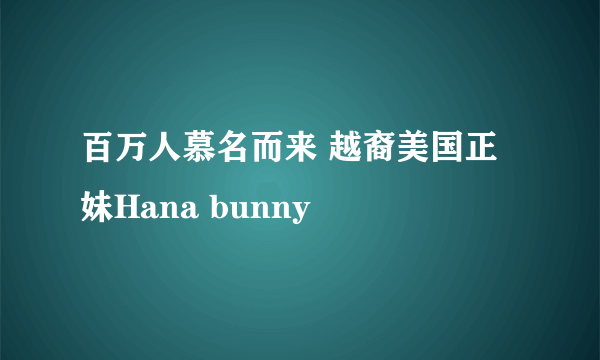 百万人慕名而来 越裔美国正妹Hana bunny