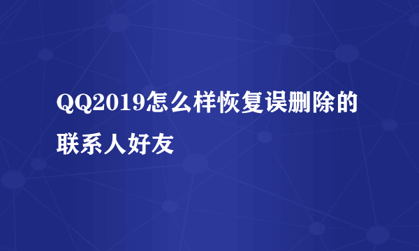 QQ2019怎么样恢复误删除的联系人好友