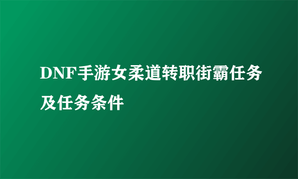 DNF手游女柔道转职街霸任务及任务条件