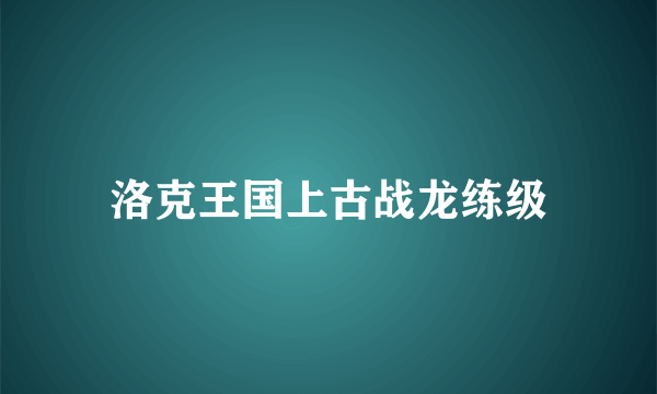 洛克王国上古战龙练级