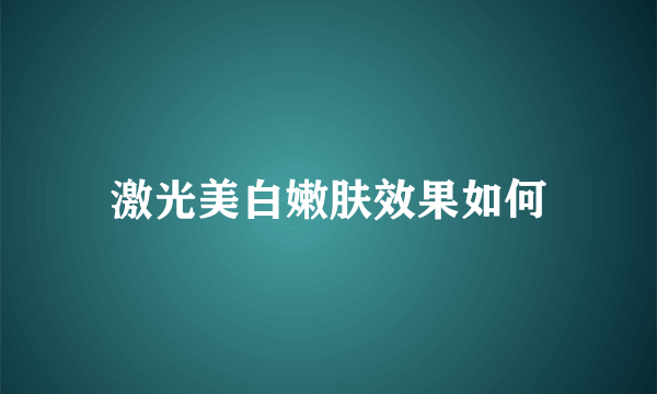 激光美白嫩肤效果如何