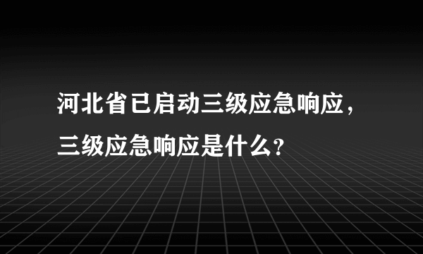 河北省已启动三级应急响应，三级应急响应是什么？