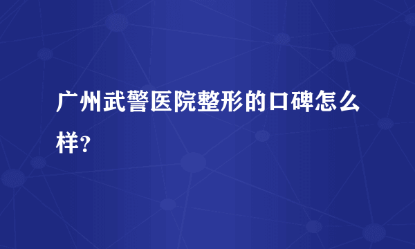 广州武警医院整形的口碑怎么样？