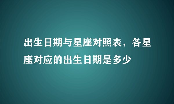 出生日期与星座对照表，各星座对应的出生日期是多少