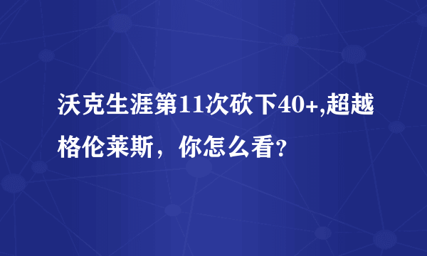 沃克生涯第11次砍下40+,超越格伦莱斯，你怎么看？