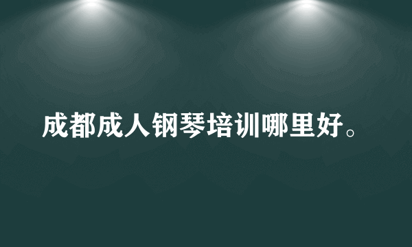 成都成人钢琴培训哪里好。