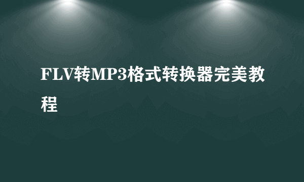 FLV转MP3格式转换器完美教程