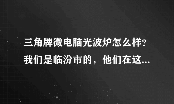 三角牌微电脑光波炉怎么样？我们是临汾市的，他们在这搞促销呢！每台