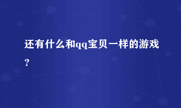 还有什么和qq宝贝一样的游戏？