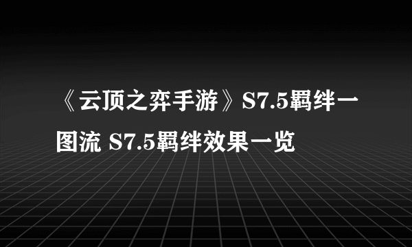 《云顶之弈手游》S7.5羁绊一图流 S7.5羁绊效果一览