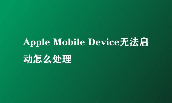 Apple Mobile Device无法启动怎么处理