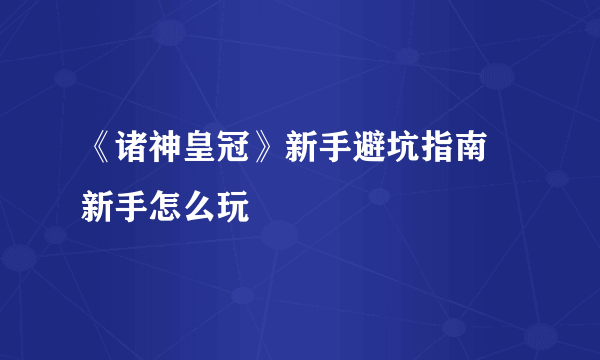 《诸神皇冠》新手避坑指南 新手怎么玩