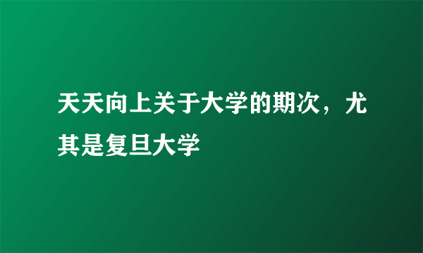 天天向上关于大学的期次，尤其是复旦大学