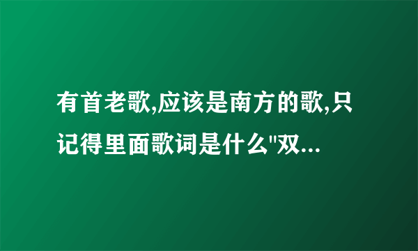 有首老歌,应该是南方的歌,只记得里面歌词是什么