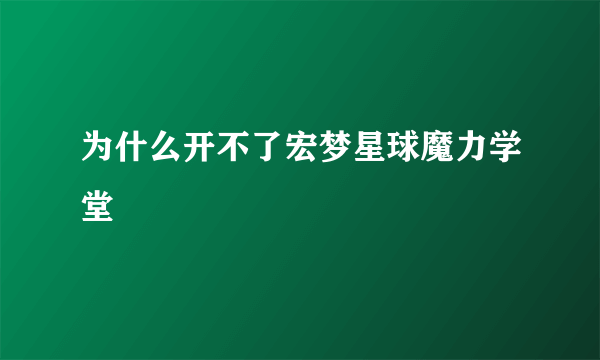 为什么开不了宏梦星球魔力学堂