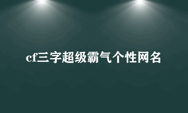 cf三字超级霸气个性网名