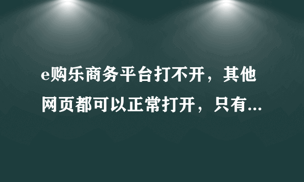 e购乐商务平台打不开，其他网页都可以正常打开，只有这个网站打不开，求高人指点。