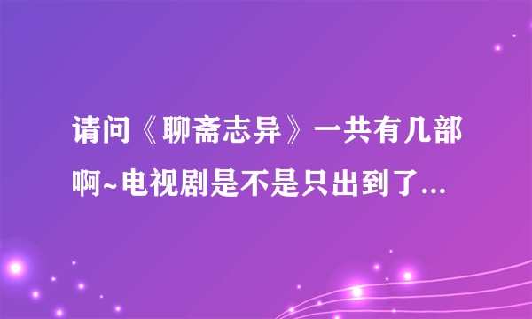 请问《聊斋志异》一共有几部啊~电视剧是不是只出到了第三部？