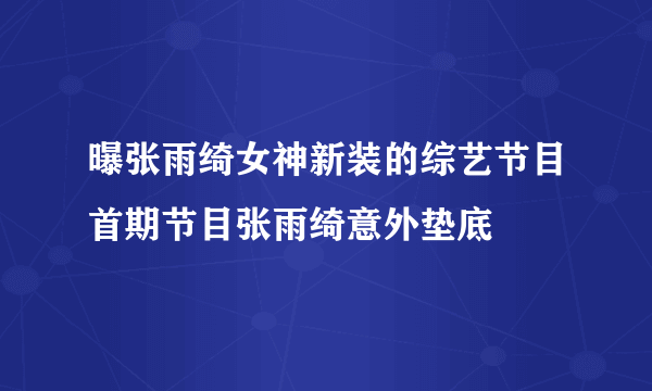 曝张雨绮女神新装的综艺节目首期节目张雨绮意外垫底