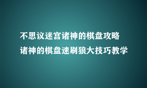 不思议迷宫诸神的棋盘攻略 诸神的棋盘速刷狼大技巧教学