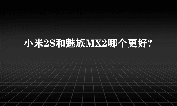 小米2S和魅族MX2哪个更好?