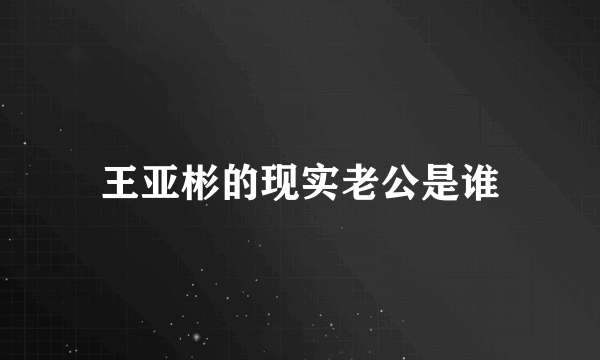 王亚彬的现实老公是谁