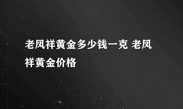 老凤祥黄金多少钱一克 老凤祥黄金价格