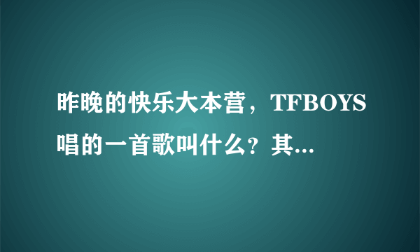 昨晚的快乐大本营，TFBOYS唱的一首歌叫什么？其中的有句歌词叫一起长大的约定。