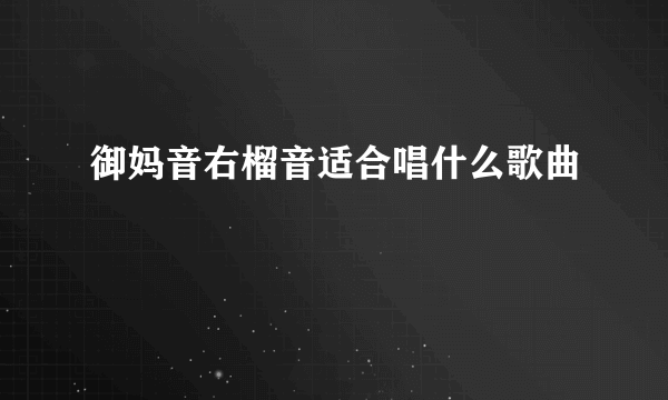 御妈音右榴音适合唱什么歌曲