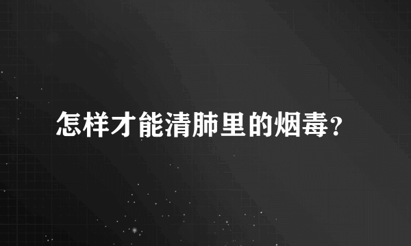 怎样才能清肺里的烟毒？