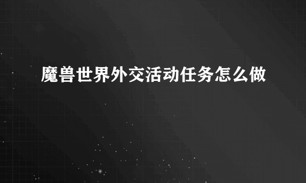 魔兽世界外交活动任务怎么做