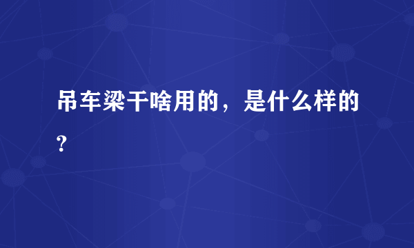 吊车梁干啥用的，是什么样的？