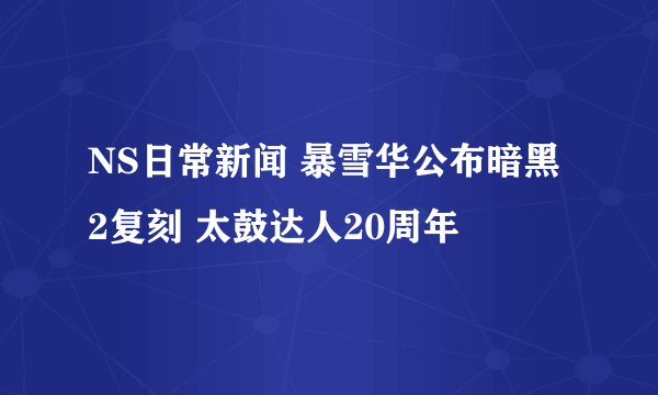 NS日常新闻 暴雪华公布暗黑2复刻 太鼓达人20周年