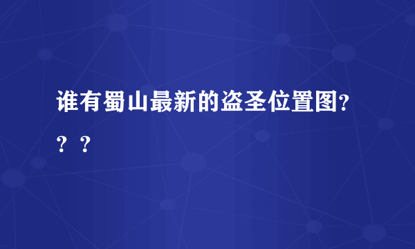 谁有蜀山最新的盗圣位置图？？？