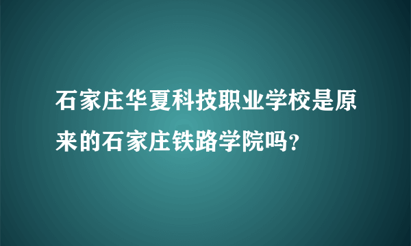 石家庄华夏科技职业学校是原来的石家庄铁路学院吗？