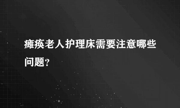 瘫痪老人护理床需要注意哪些问题？