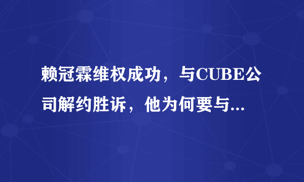 赖冠霖维权成功，与CUBE公司解约胜诉，他为何要与这家公司解约？