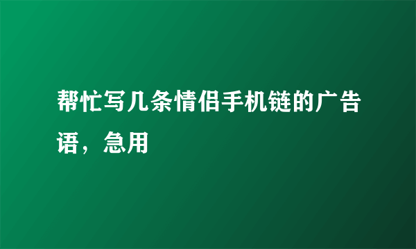 帮忙写几条情侣手机链的广告语，急用